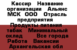 Кассир › Название организации ­ Альянс-МСК, ООО › Отрасль предприятия ­ Продукты питания, табак › Минимальный оклад ­ 1 - Все города Работа » Вакансии   . Архангельская обл.,Северодвинск г.